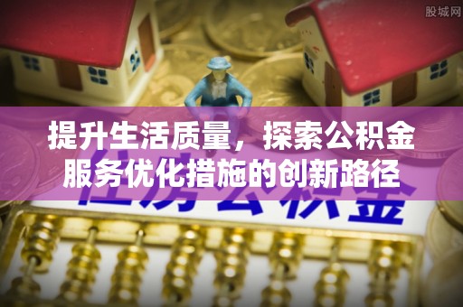 中坜提升生活质量，探索公积金服务优化措施的创新路径