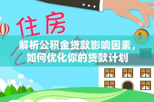 中坜解析公积金贷款影响因素，如何优化你的贷款计划