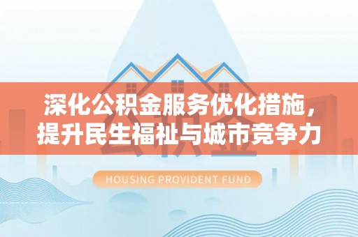 中坜深化公积金服务优化措施，提升民生福祉与城市竞争力
