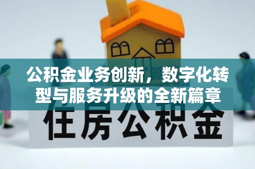 中坜公积金业务创新，数字化转型与服务升级的全新篇章