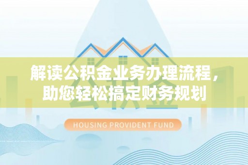 中坜解读公积金业务办理流程，助您轻松搞定财务规划