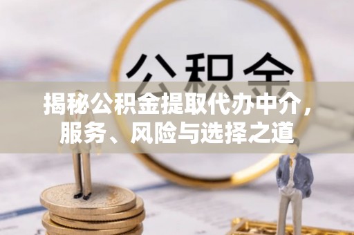 中坜揭秘公积金提取代办中介，服务、风险与选择之道