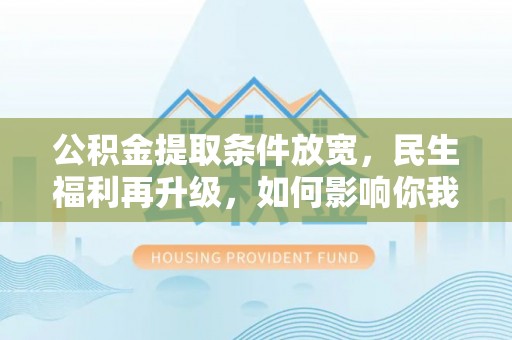 中坜公积金提取条件放宽，民生福利再升级，如何影响你我生活？