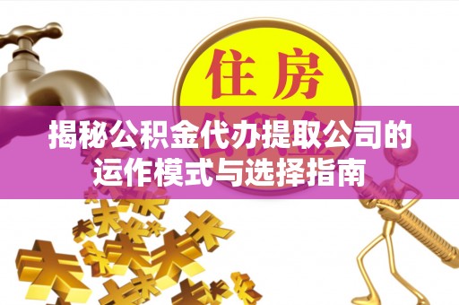 中坜揭秘公积金代办提取公司的运作模式与选择指南