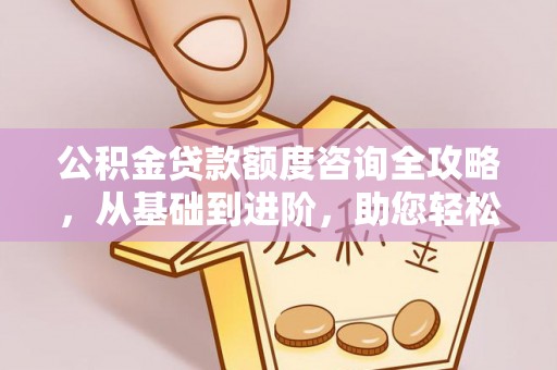 中坜公积金贷款额度咨询全攻略，从基础到进阶，助您轻松掌握关键要点