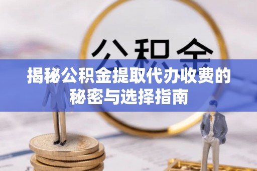 中坜揭秘公积金提取代办收费的秘密与选择指南
