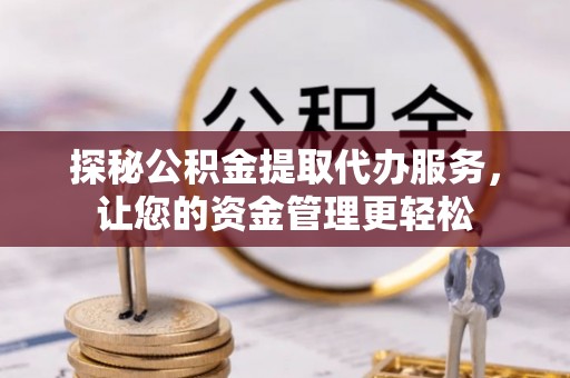 中坜探秘公积金提取代办服务，让您的资金管理更轻松