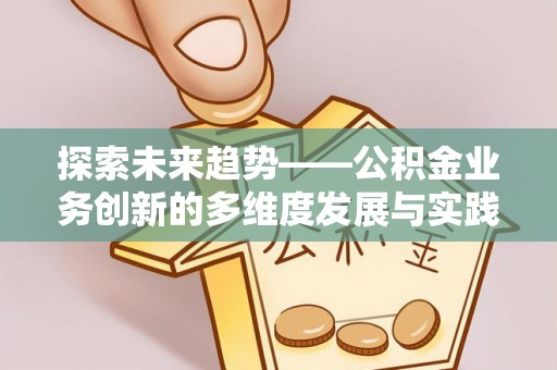 中坜探索未来趋势——公积金业务创新的多维度发展与实践