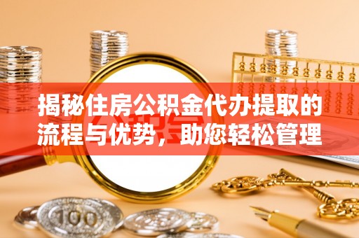 中坜揭秘住房公积金代办提取的流程与优势，助您轻松管理资金