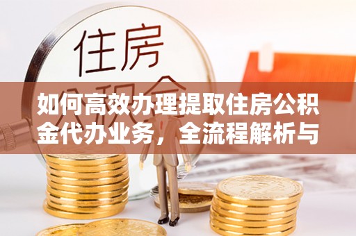 中坜如何高效办理提取住房公积金代办业务，全流程解析与实用建议