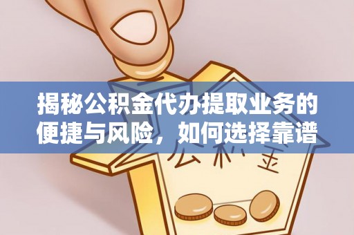 中坜揭秘公积金代办提取业务的便捷与风险，如何选择靠谱服务？