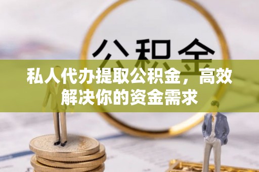 中坜私人代办提取公积金，高效解决你的资金需求