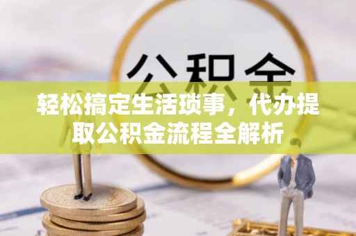 中坜轻松搞定生活琐事，代办提取公积金流程全解析