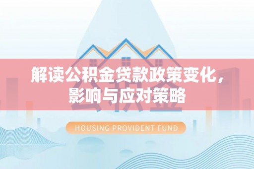 中坜解读公积金贷款政策变化，影响与应对策略