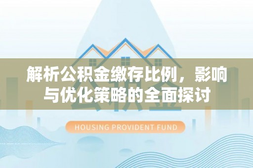 中坜解析公积金缴存比例，影响与优化策略的全面探讨