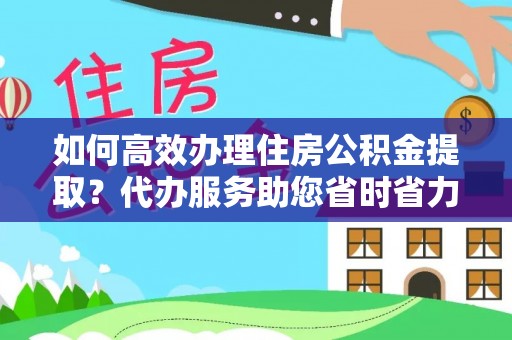 中坜如何高效办理住房公积金提取？代办服务助您省时省力