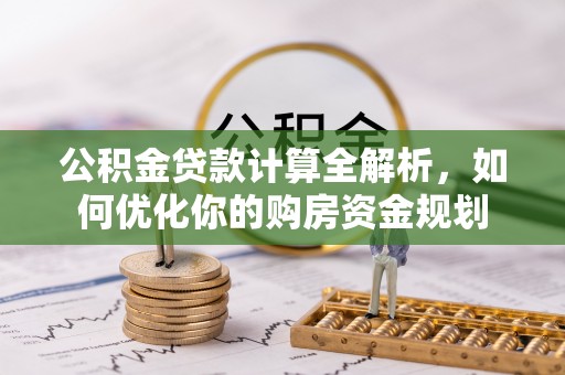 中坜公积金贷款计算全解析，如何优化你的购房资金规划