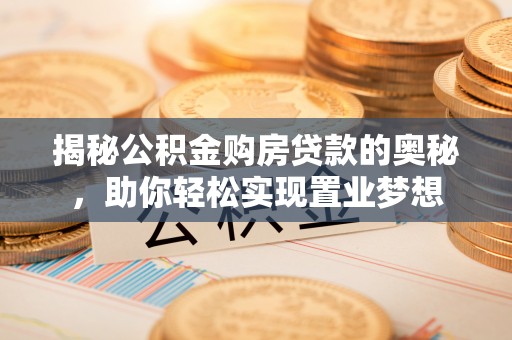 中坜揭秘公积金购房贷款的奥秘，助你轻松实现置业梦想