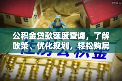 中坜公积金贷款额度查询，了解政策、优化规划，轻松购房不是梦