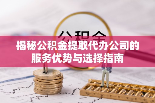 中坜揭秘公积金提取代办公司的服务优势与选择指南