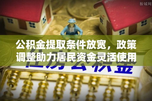 中坜公积金提取条件放宽，政策调整助力居民资金灵活使用