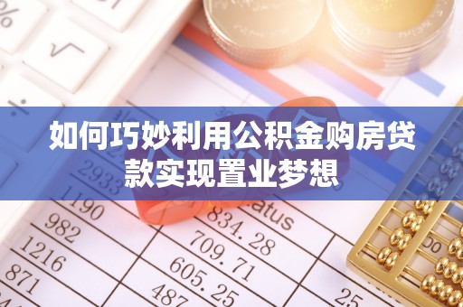 中坜如何巧妙利用公积金购房贷款实现置业梦想