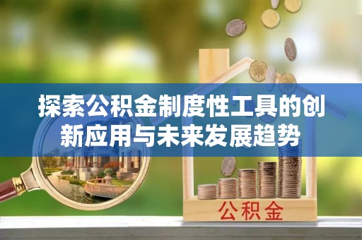 中坜探索公积金制度性工具的创新应用与未来发展趋势