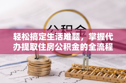 中坜轻松搞定生活难题，掌握代办提取住房公积金的全流程