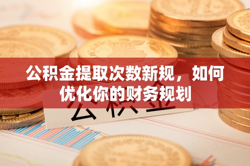 中坜公积金提取次数新规，如何优化你的财务规划