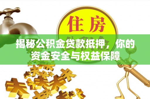 中坜揭秘公积金贷款抵押，你的资金安全与权益保障