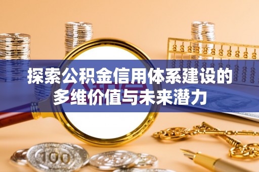 中坜探索公积金信用体系建设的多维价值与未来潜力