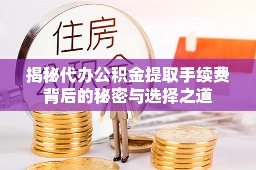 中坜揭秘代办公积金提取手续费背后的秘密与选择之道