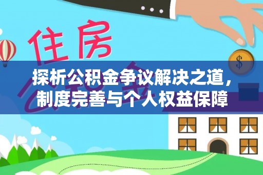 中坜探析公积金争议解决之道，制度完善与个人权益保障