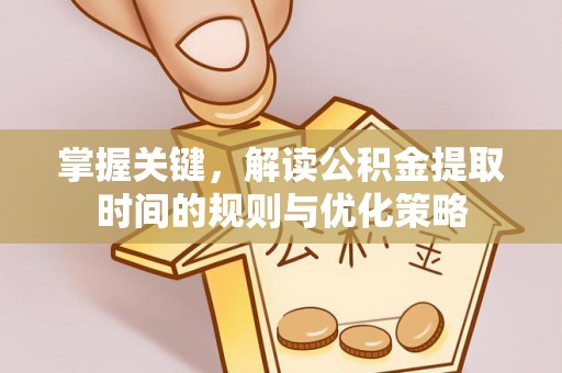 中坜掌握关键，解读公积金提取时间的规则与优化策略