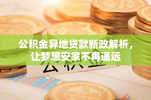 中坜公积金异地贷款新政解析，让梦想安家不再遥远