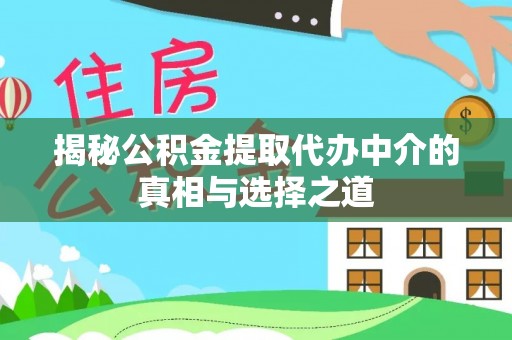 中坜揭秘公积金提取代办中介的真相与选择之道
