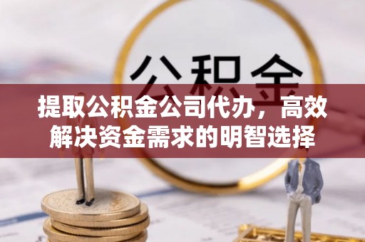 中坜提取公积金公司代办，高效解决资金需求的明智选择