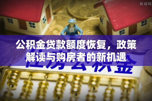 中坜公积金贷款额度恢复，政策解读与购房者的新机遇