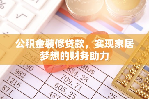 中坜公积金装修贷款，实现家居梦想的财务助力
