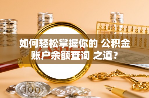 中坜如何轻松掌握你的 公积金账户余额查询 之道？
