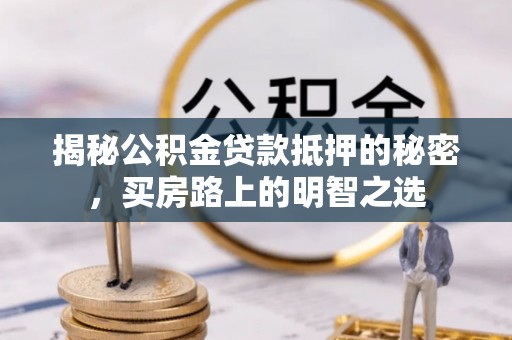 中坜揭秘公积金贷款抵押的秘密，买房路上的明智之选