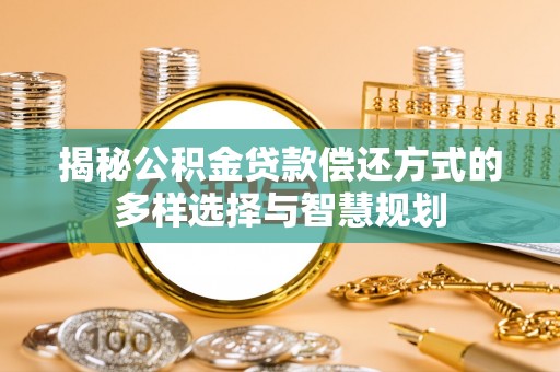 中坜揭秘公积金贷款偿还方式的多样选择与智慧规划