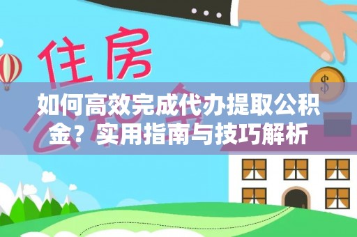 中坜如何高效完成代办提取公积金？实用指南与技巧解析