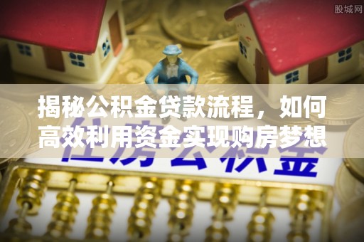 中坜揭秘公积金贷款流程，如何高效利用资金实现购房梦想