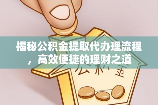 中坜揭秘公积金提取代办理流程，高效便捷的理财之道