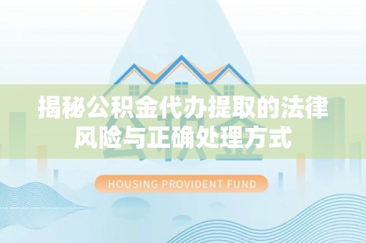 中坜揭秘公积金代办提取的法律风险与正确处理方式