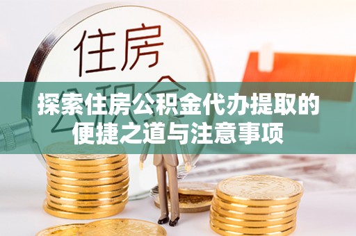 中坜探索住房公积金代办提取的便捷之道与注意事项