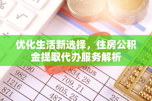 中坜优化生活新选择，住房公积金提取代办服务解析