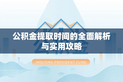 中坜公积金提取时间的全面解析与实用攻略