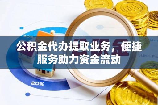 中坜公积金代办提取业务，便捷服务助力资金流动
